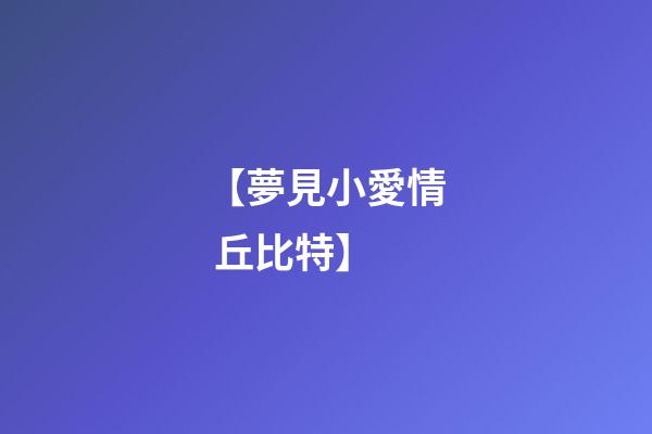 【夢見小愛情 丘比特】